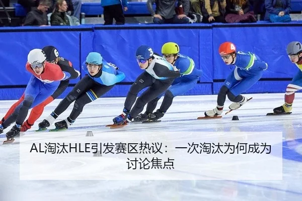AL淘汰HLE引发赛区热议：一次淘汰为何成为讨论焦点